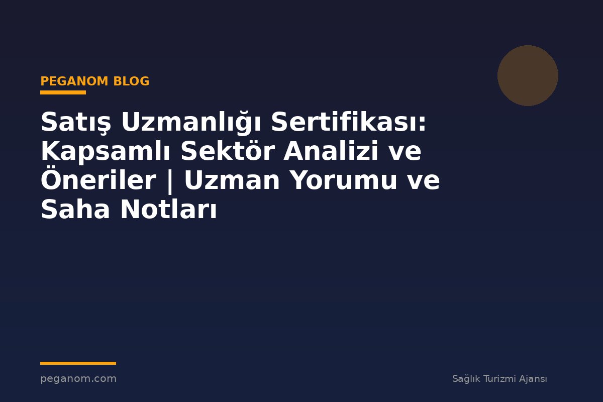 Satış Uzmanlığı Sertifikası: Kapsamlı Sektör Analizi ve Öneriler | Uzman Yorumu ve Saha Notları