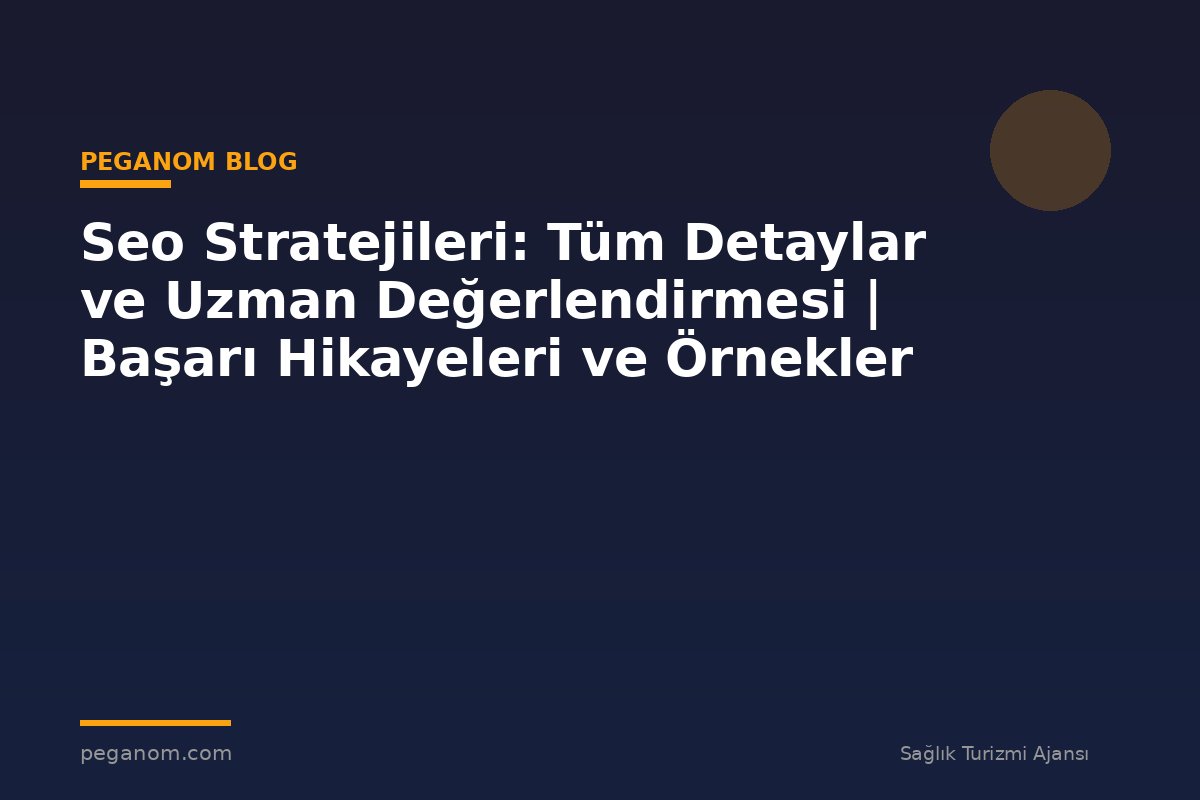 Seo Stratejileri: Tüm Detaylar ve Uzman Değerlendirmesi | Başarı Hikayeleri ve Örnekler