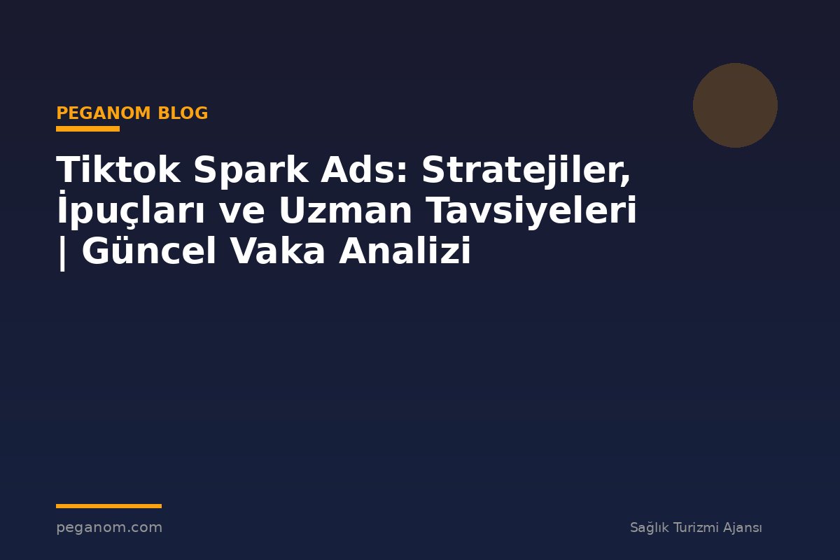 Tiktok Spark Ads: Stratejiler, İpuçları ve Uzman Tavsiyeleri | Güncel Vaka Analizi