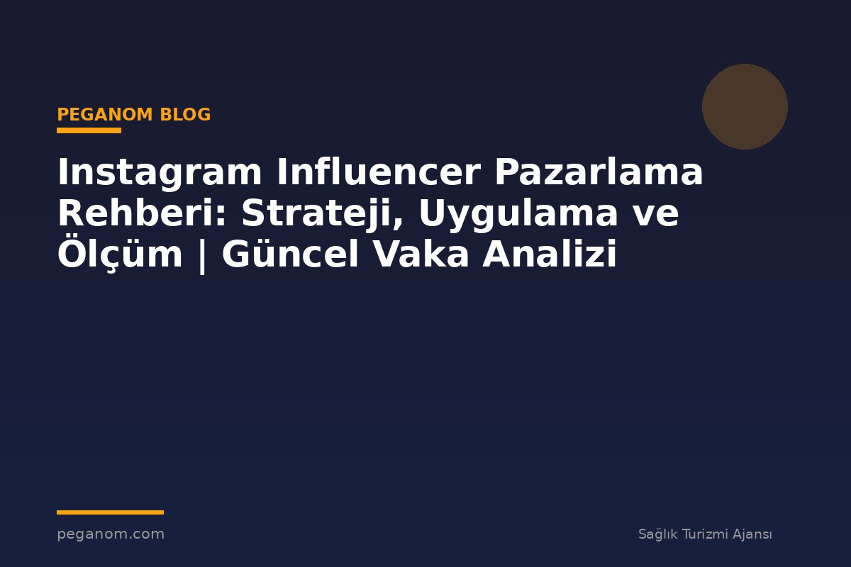 Instagram Influencer Pazarlama Rehberi: Strateji, Uygulama ve Ölçüm | Güncel Vaka Analizi
