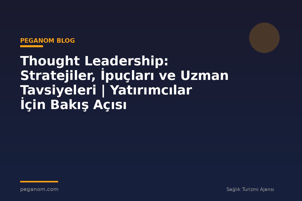 Thought Leadership: Stratejiler, İpuçları ve Uzman Tavsiyeleri | Yatırımcılar İçin Bakış Açısı