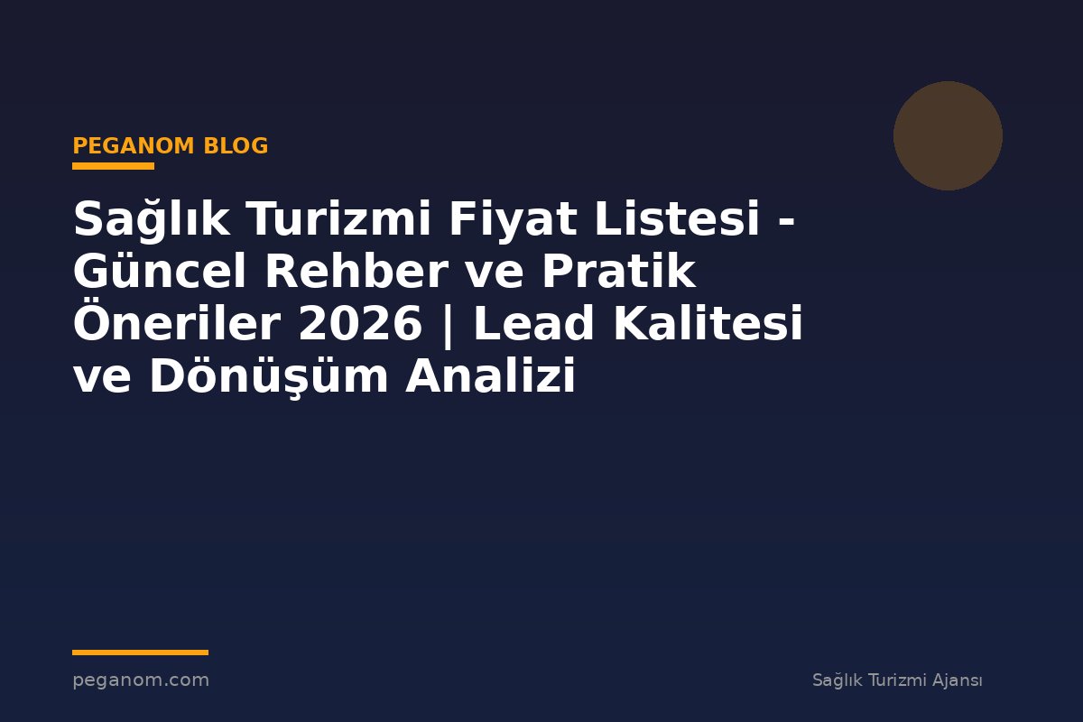 Sağlık Turizmi Fiyat Listesi - Güncel Rehber ve Pratik Öneriler 2026 | Lead Kalitesi ve Dönüşüm Analizi