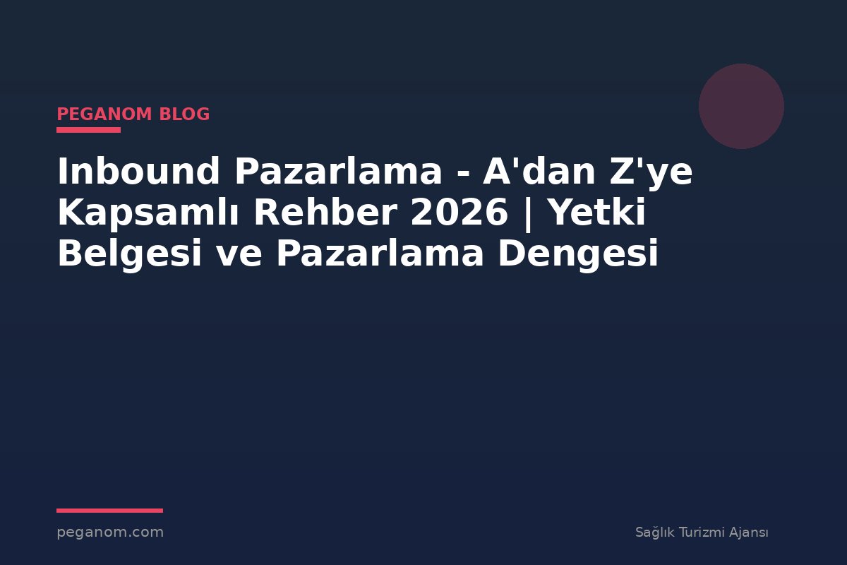 Inbound Pazarlama - A'dan Z'ye Kapsamlı Rehber 2026 | Yetki Belgesi ve Pazarlama Dengesi