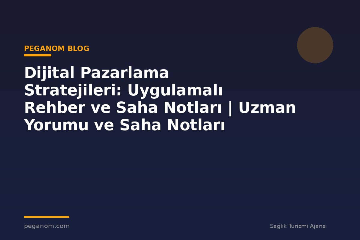 Dijital Pazarlama Stratejileri: Uygulamalı Rehber ve Saha Notları | Uzman Yorumu ve Saha Notları