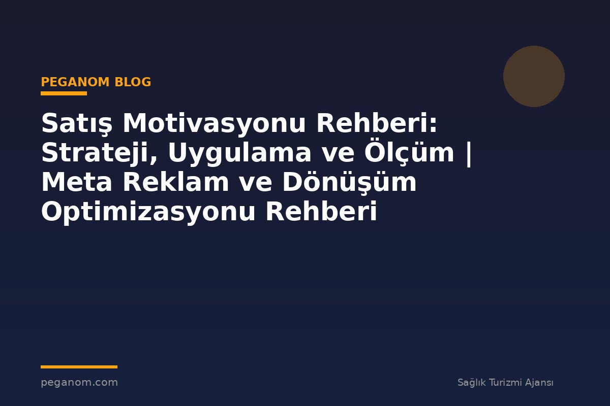 Satış Motivasyonu Rehberi: Strateji, Uygulama ve Ölçüm | Meta Reklam ve Dönüşüm Optimizasyonu Rehberi