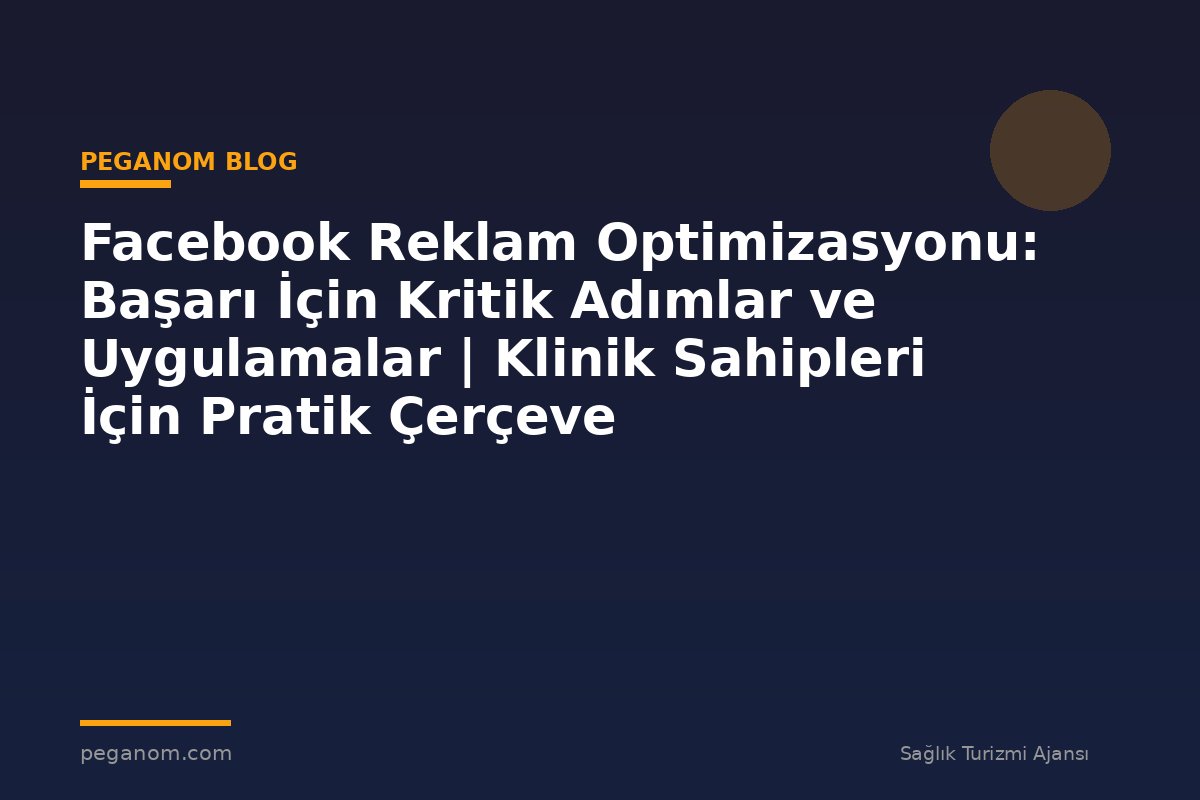 Facebook Reklam Optimizasyonu: Başarı İçin Kritik Adımlar ve Uygulamalar | Klinik Sahipleri İçin Pratik Çerçeve