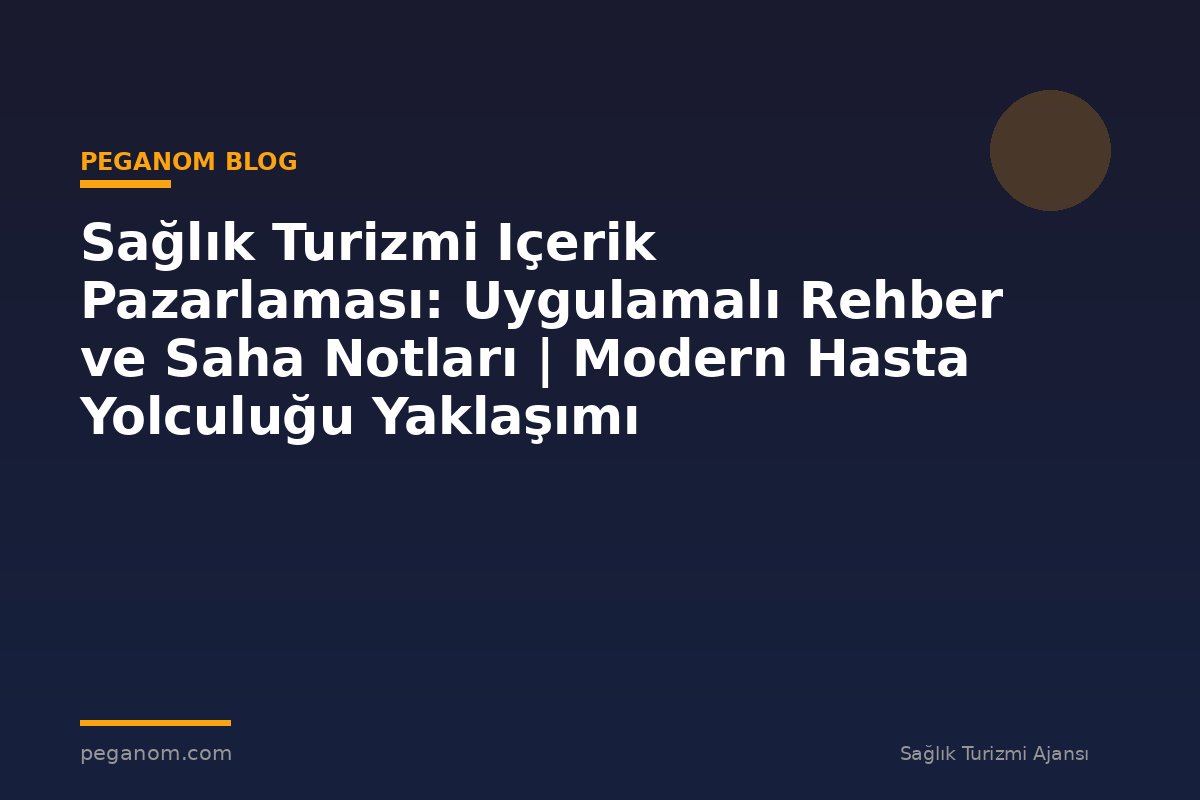 Sağlık Turizmi Içerik Pazarlaması: Uygulamalı Rehber ve Saha Notları | Modern Hasta Yolculuğu Yaklaşımı