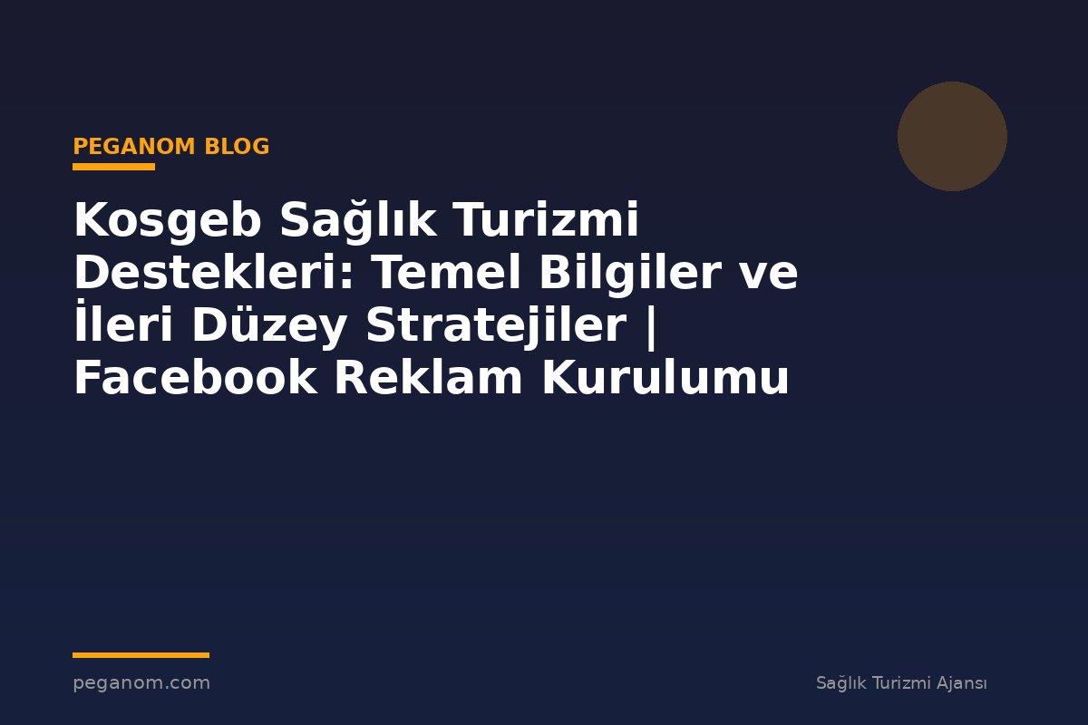 Kosgeb Sağlık Turizmi Destekleri: Temel Bilgiler ve İleri Düzey Stratejiler | Facebook Reklam Kurulumu