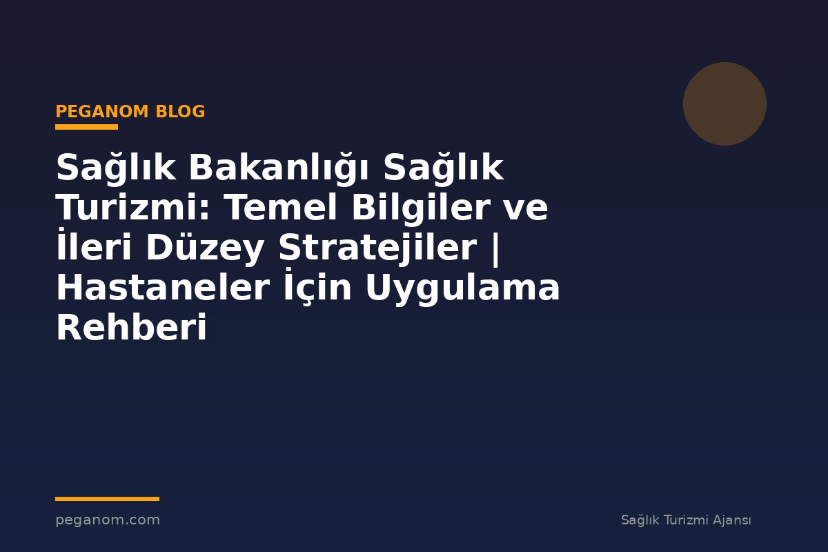 Sağlık Bakanlığı Sağlık Turizmi: Temel Bilgiler ve İleri Düzey Stratejiler | Hastaneler İçin Uygulama Rehberi