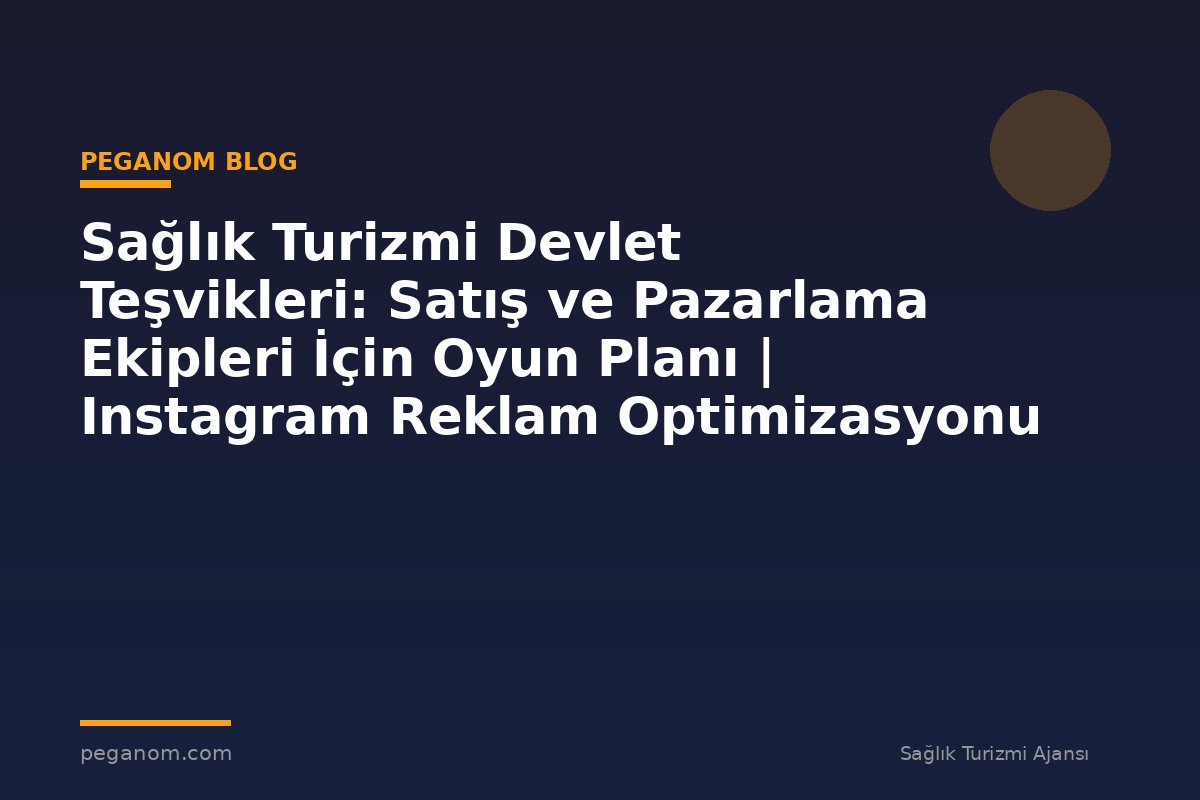 Sağlık Turizmi Devlet Teşvikleri: Satış ve Pazarlama Ekipleri İçin Oyun Planı | Instagram Reklam Optimizasyonu
