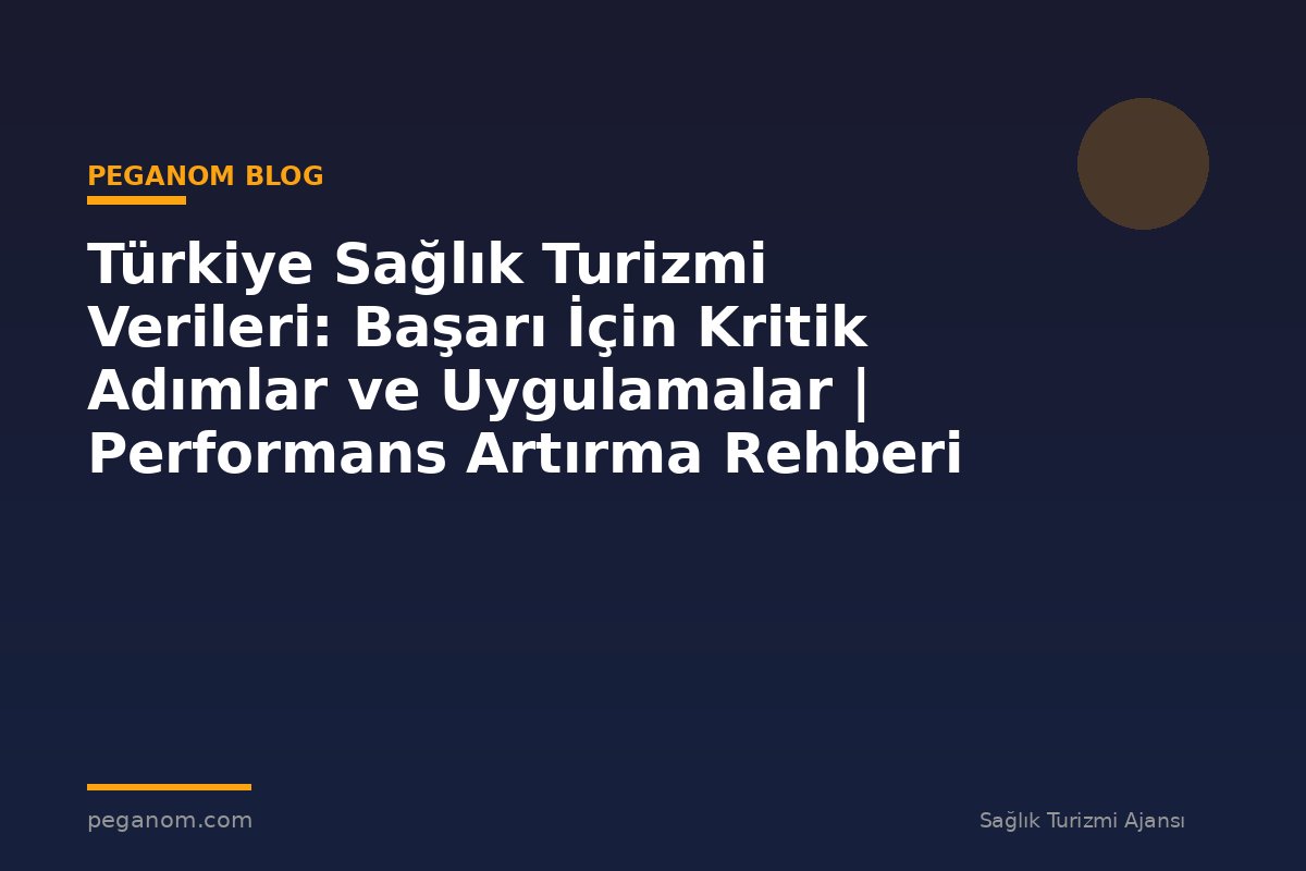 Türkiye Sağlık Turizmi Verileri: Başarı İçin Kritik Adımlar ve Uygulamalar | Performans Artırma Rehberi