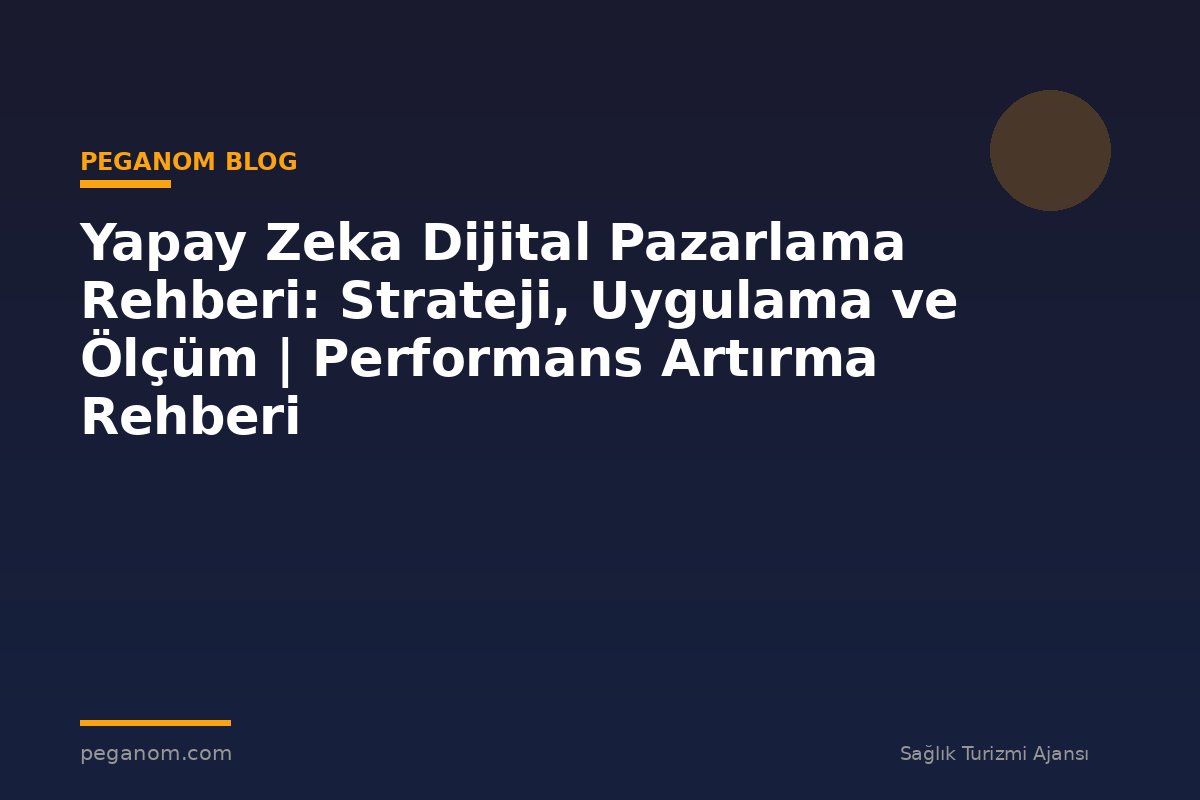 Yapay Zeka Dijital Pazarlama Rehberi: Strateji, Uygulama ve Ölçüm | Performans Artırma Rehberi