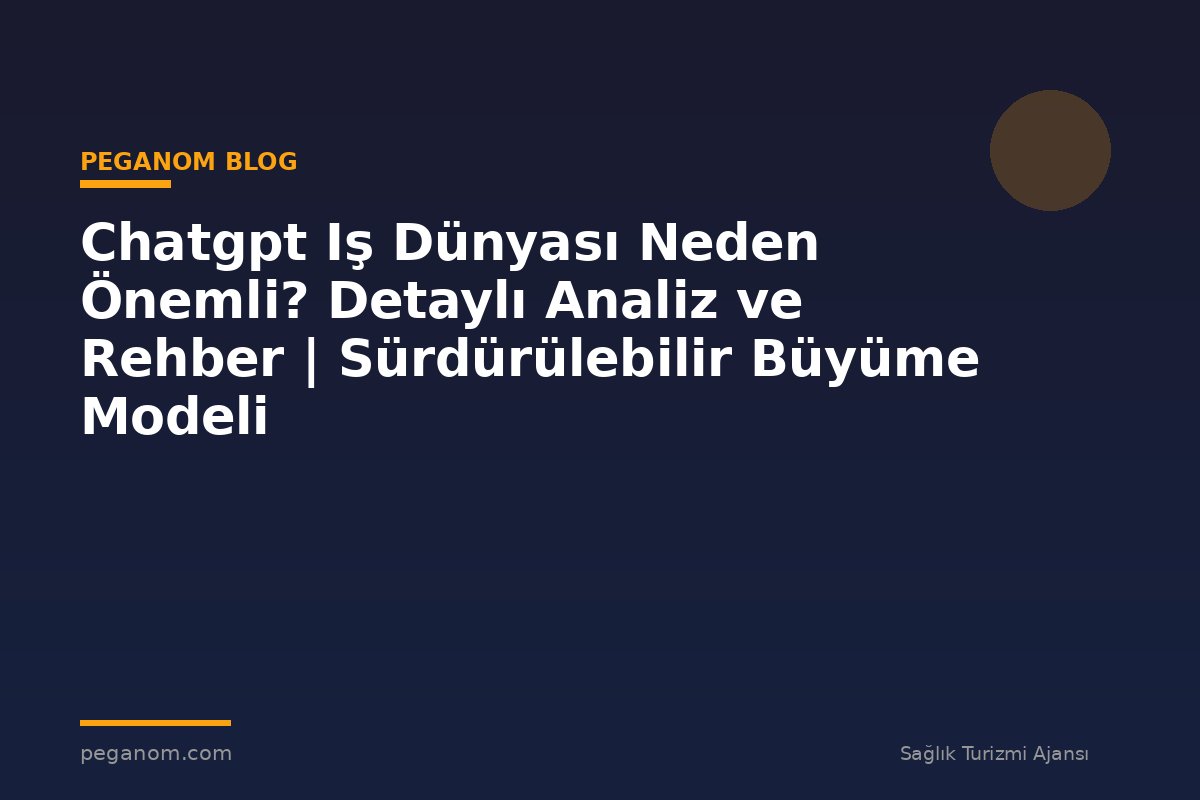 Chatgpt Iş Dünyası Neden Önemli? Detaylı Analiz ve Rehber | Sürdürülebilir Büyüme Modeli