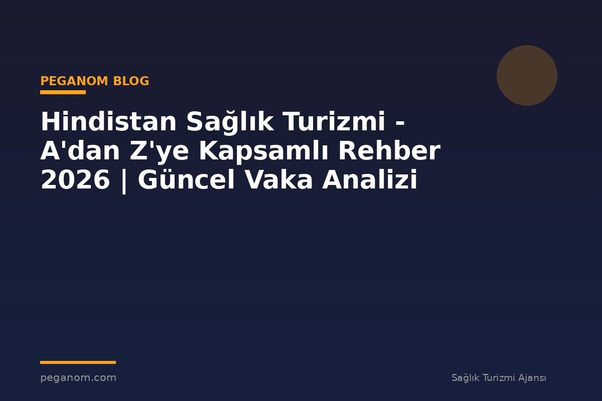 Hindistan Sağlık Turizmi - A'dan Z'ye Kapsamlı Rehber 2026 | Güncel Vaka Analizi