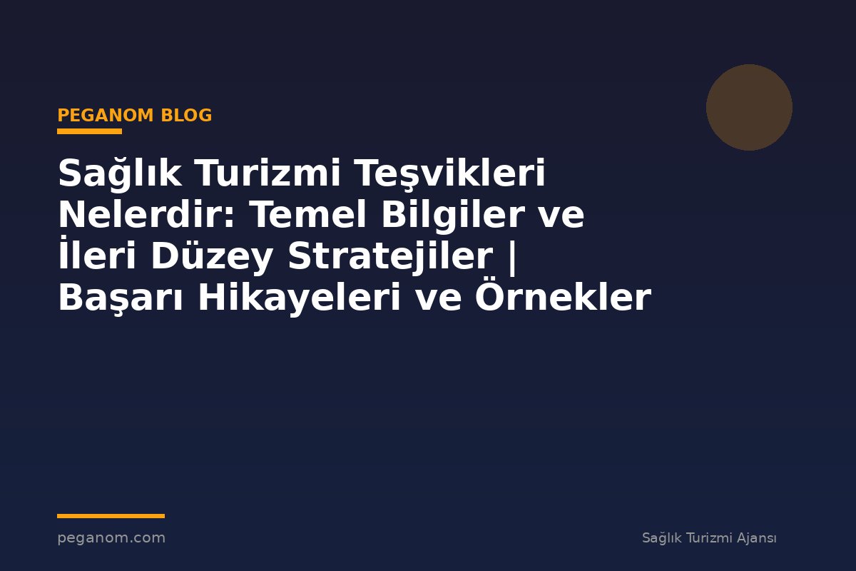 Sağlık Turizmi Teşvikleri Nelerdir: Temel Bilgiler ve İleri Düzey Stratejiler | Başarı Hikayeleri ve Örnekler