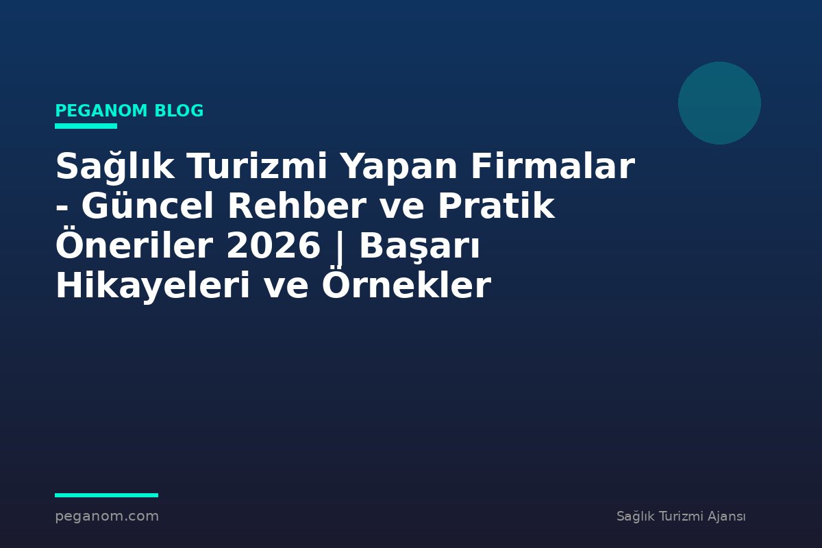 Sağlık Turizmi Yapan Firmalar - Güncel Rehber ve Pratik Öneriler 2026 | Başarı Hikayeleri ve Örnekler