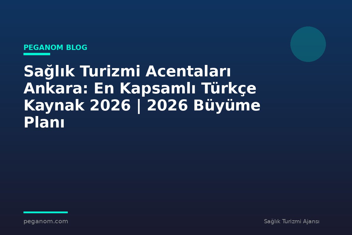 Sağlık Turizmi Acentaları Ankara: En Kapsamlı Türkçe Kaynak 2026 | 2026 Büyüme Planı