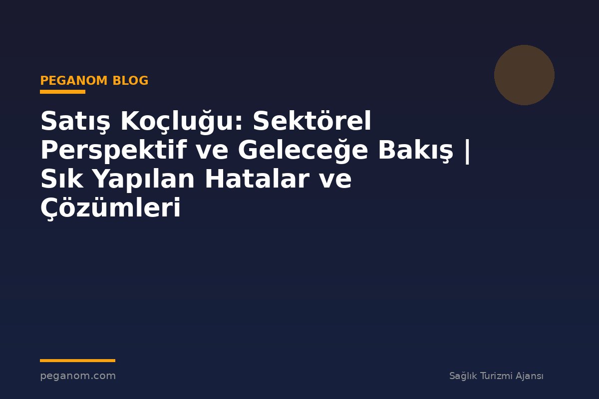 Satış Koçluğu: Sektörel Perspektif ve Geleceğe Bakış | Sık Yapılan Hatalar ve Çözümleri