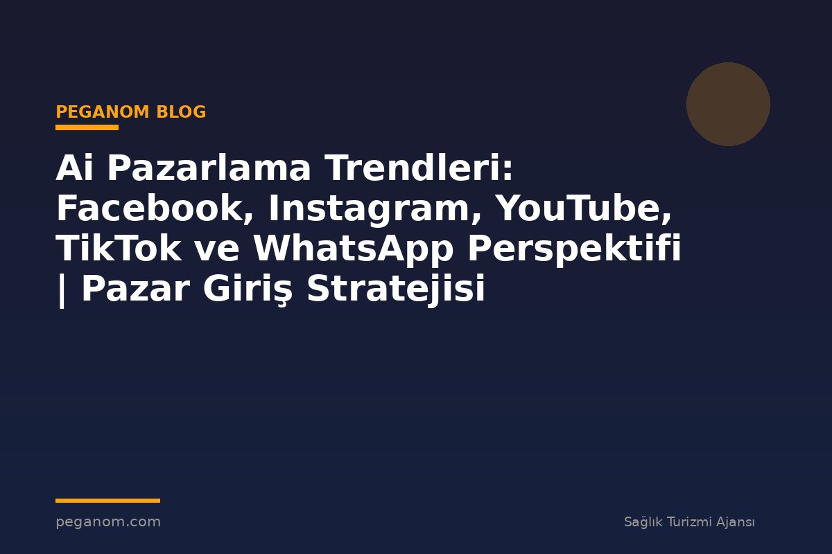 Ai Pazarlama Trendleri: Facebook, Instagram, YouTube, TikTok ve WhatsApp Perspektifi | Pazar Giriş Stratejisi