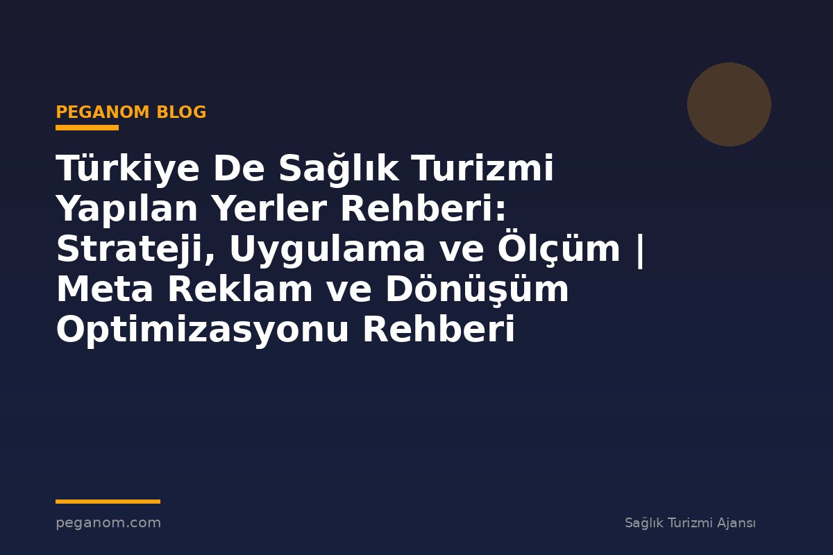 Türkiye De Sağlık Turizmi Yapılan Yerler Rehberi: Strateji, Uygulama ve Ölçüm | Meta Reklam ve Dönüşüm Optimizasyonu Rehberi