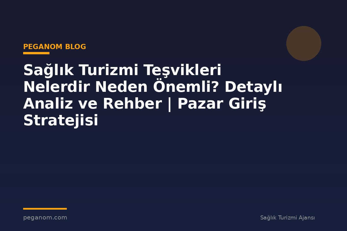 Sağlık Turizmi Teşvikleri Nelerdir Neden Önemli? Detaylı Analiz ve Rehber | Pazar Giriş Stratejisi