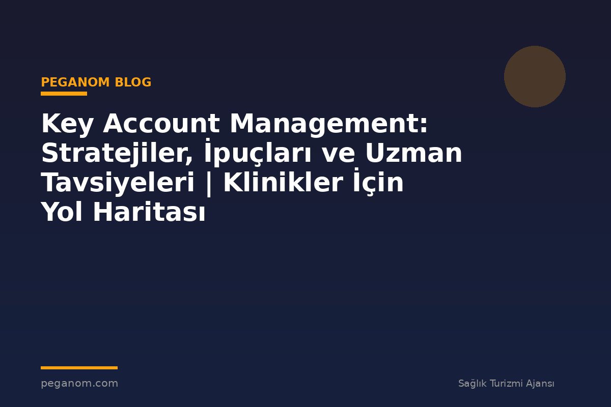 Key Account Management: Stratejiler, İpuçları ve Uzman Tavsiyeleri | Klinikler İçin Yol Haritası
