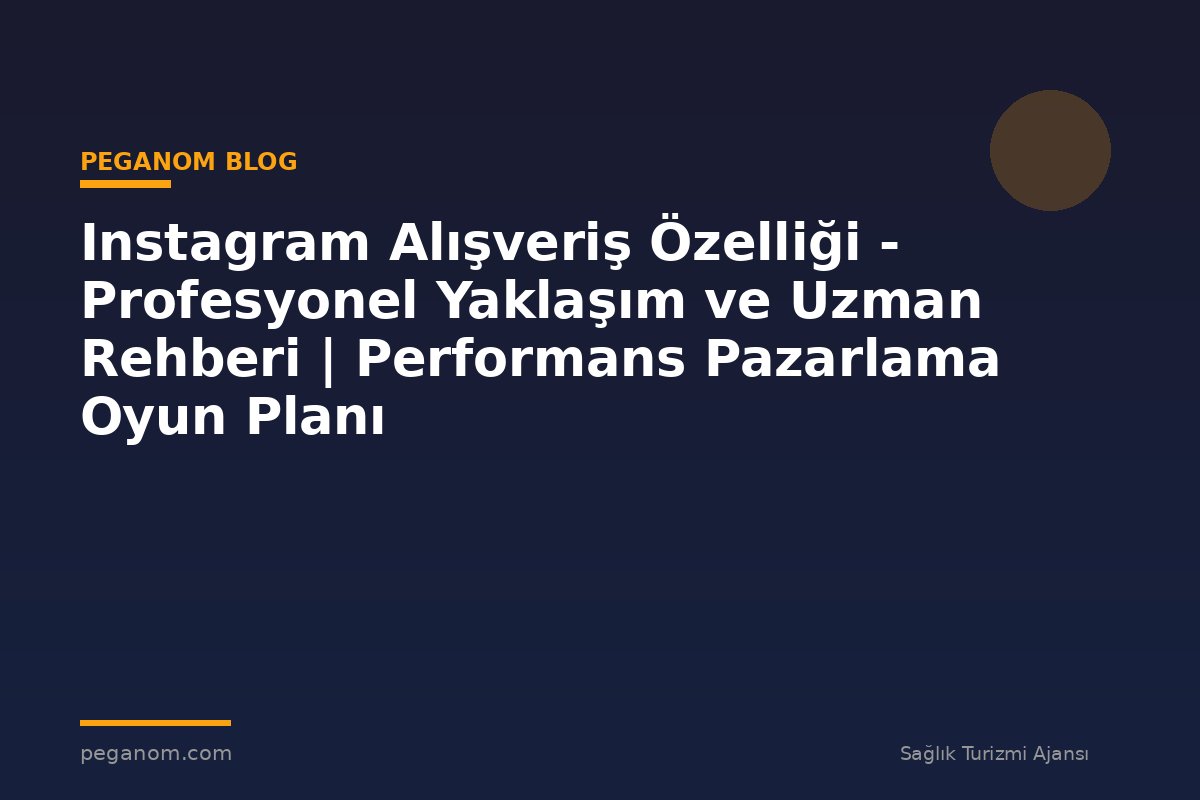 Instagram Alışveriş Özelliği - Profesyonel Yaklaşım ve Uzman Rehberi | Performans Pazarlama Oyun Planı
