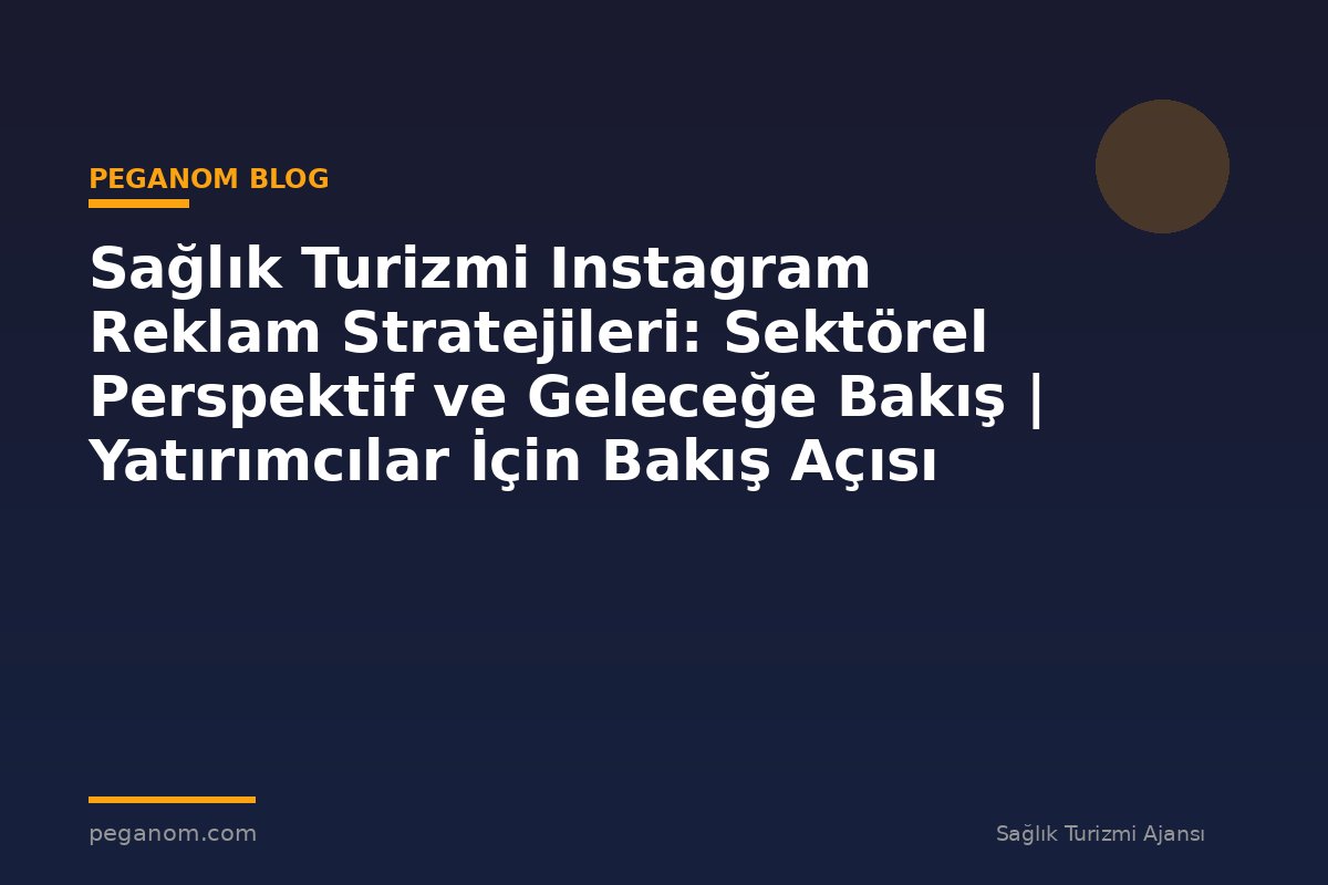 Sağlık Turizmi Instagram Reklam Stratejileri: Sektörel Perspektif ve Geleceğe Bakış | Yatırımcılar İçin Bakış Açısı
