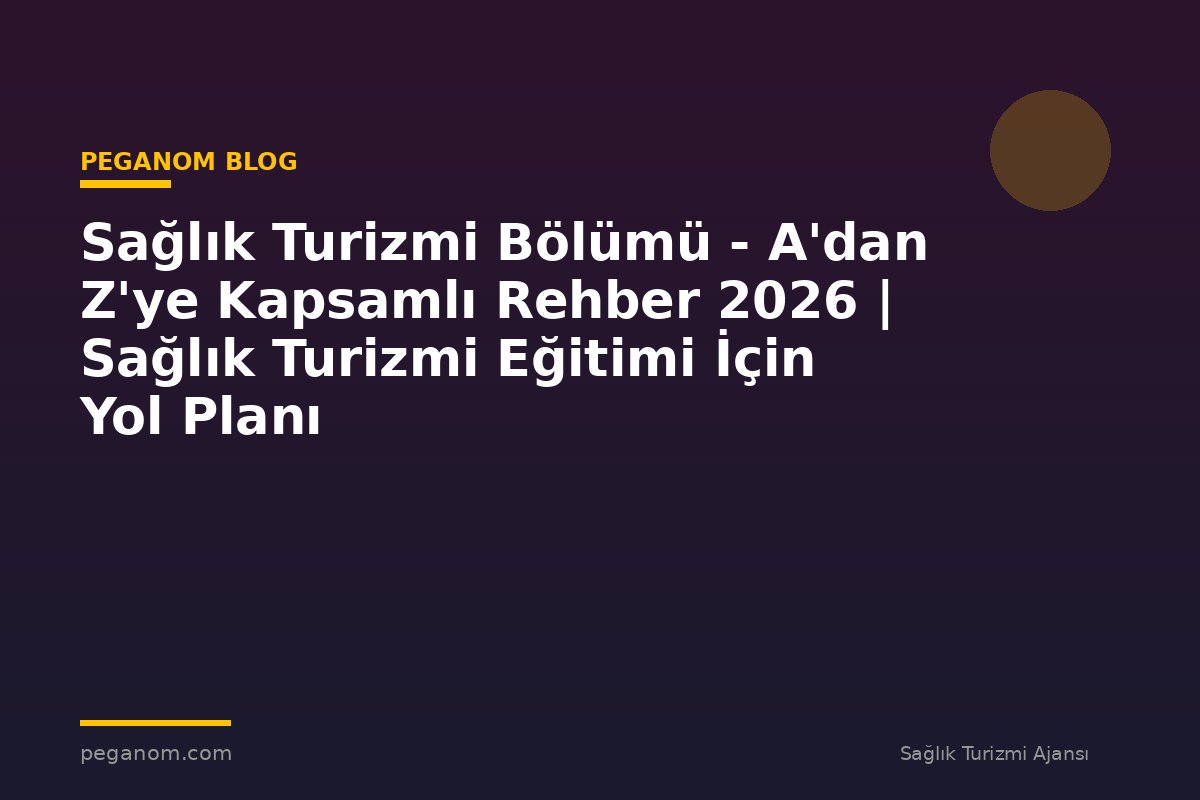Sağlık Turizmi Bölümü - A'dan Z'ye Kapsamlı Rehber 2026 | Sağlık Turizmi Eğitimi İçin Yol Planı