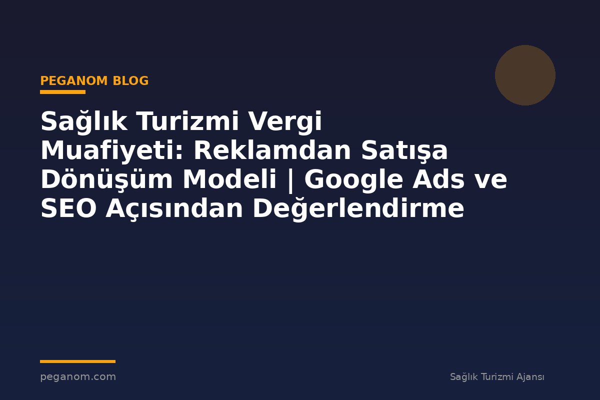 Sağlık Turizmi Vergi Muafiyeti: Reklamdan Satışa Dönüşüm Modeli | Google Ads ve SEO Açısından Değerlendirme