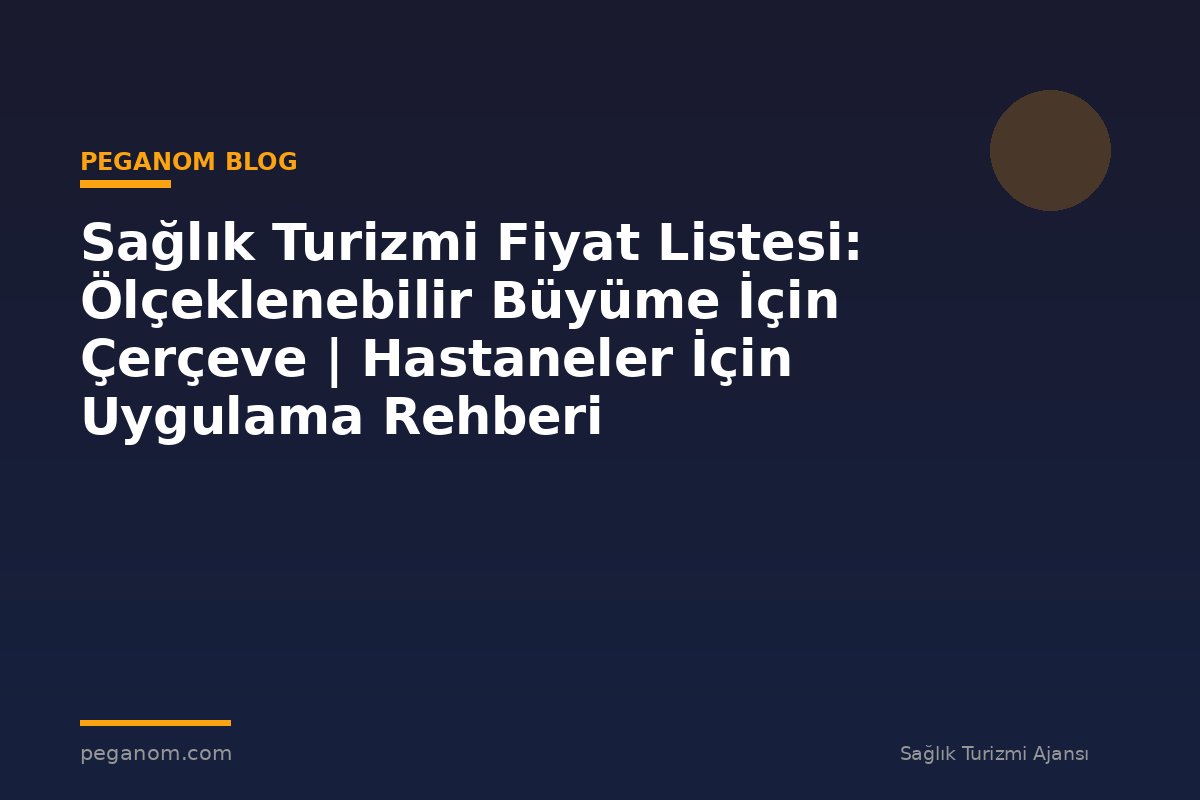 Sağlık Turizmi Fiyat Listesi: Ölçeklenebilir Büyüme İçin Çerçeve | Hastaneler İçin Uygulama Rehberi