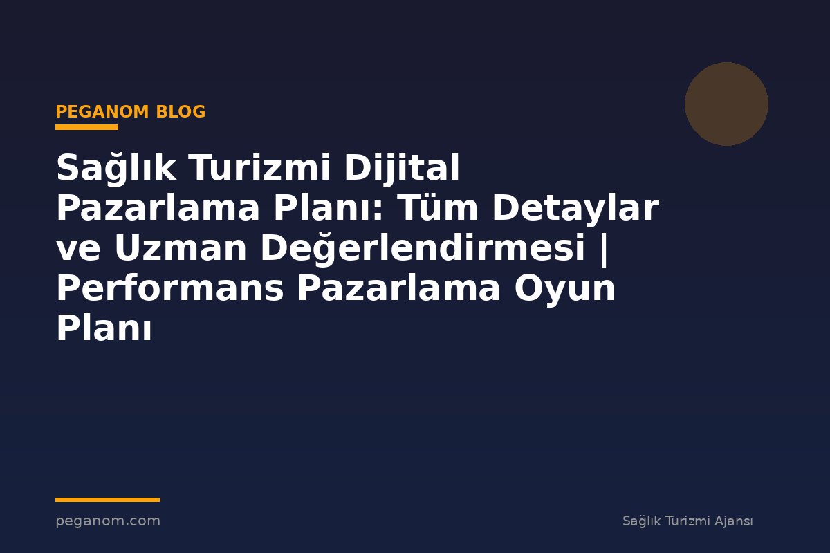 Sağlık Turizmi Dijital Pazarlama Planı: Tüm Detaylar ve Uzman Değerlendirmesi | Performans Pazarlama Oyun Planı