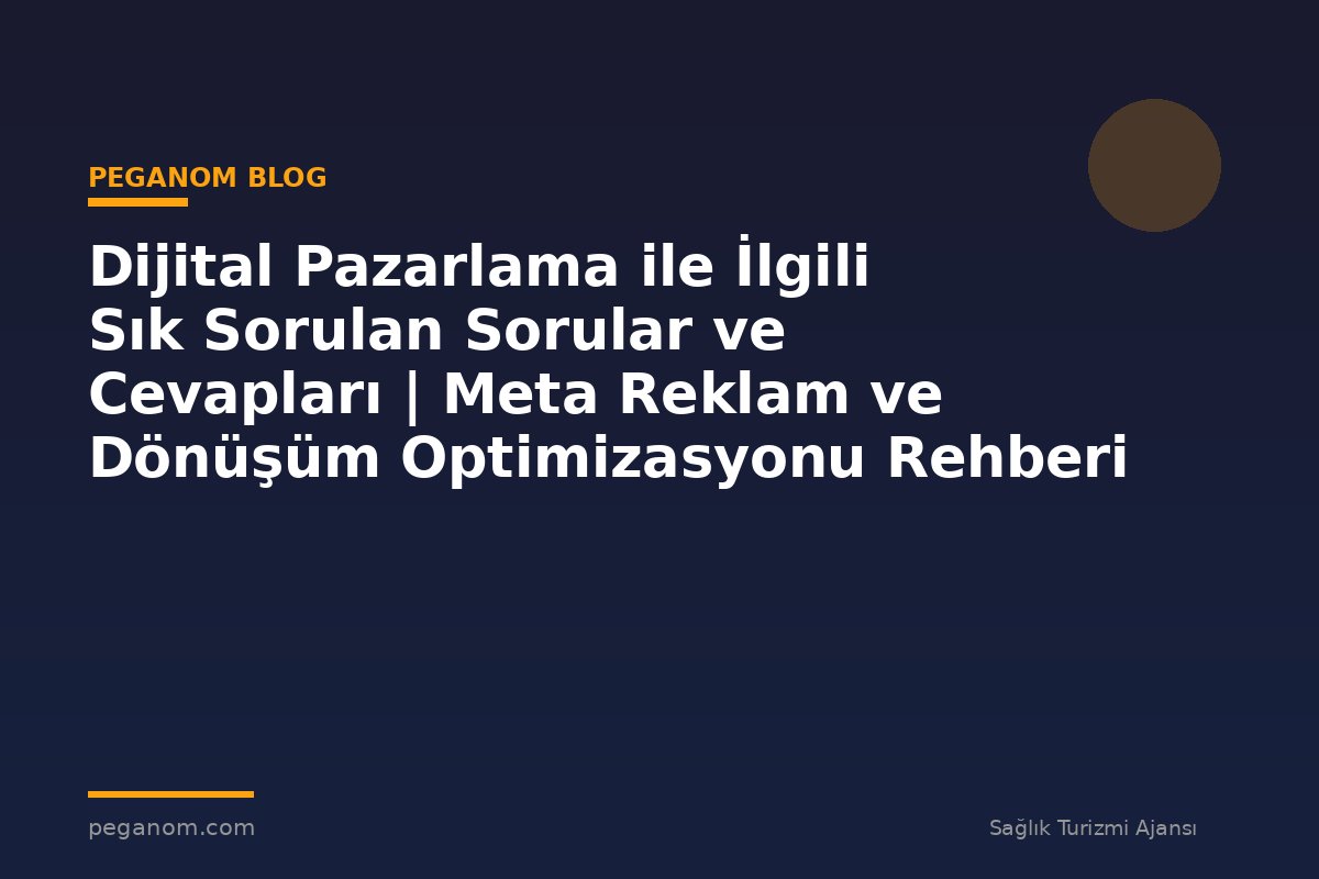 Dijital Pazarlama ile İlgili Sık Sorulan Sorular ve Cevapları | Meta Reklam ve Dönüşüm Optimizasyonu Rehberi