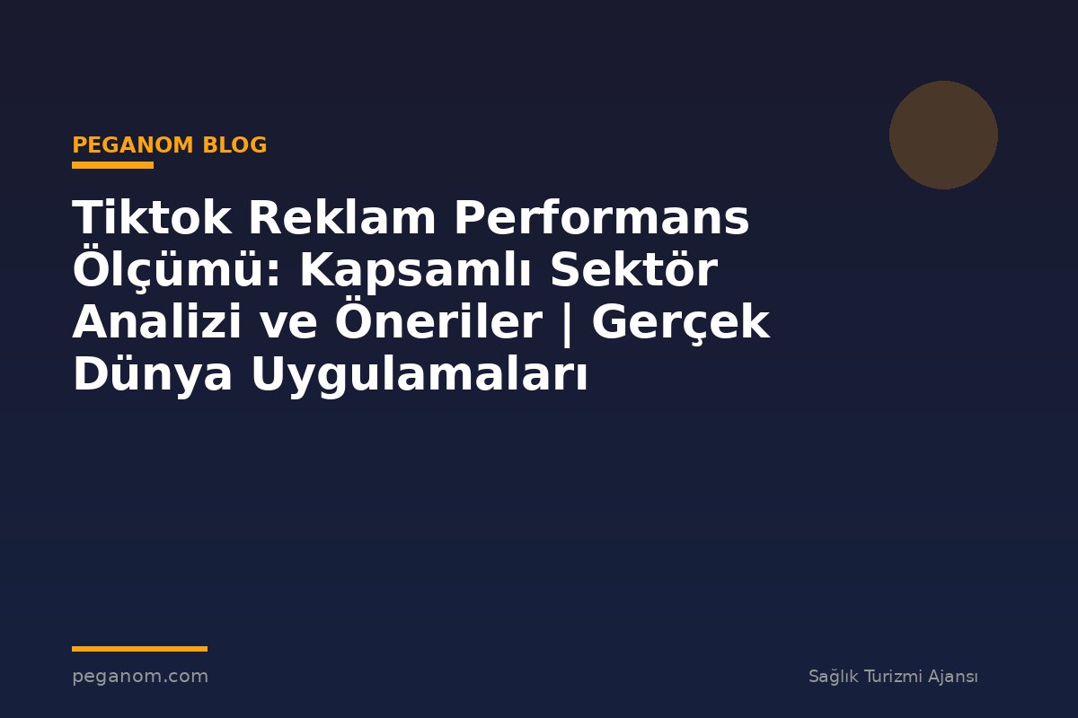 Tiktok Reklam Performans Ölçümü: Kapsamlı Sektör Analizi ve Öneriler | Gerçek Dünya Uygulamaları