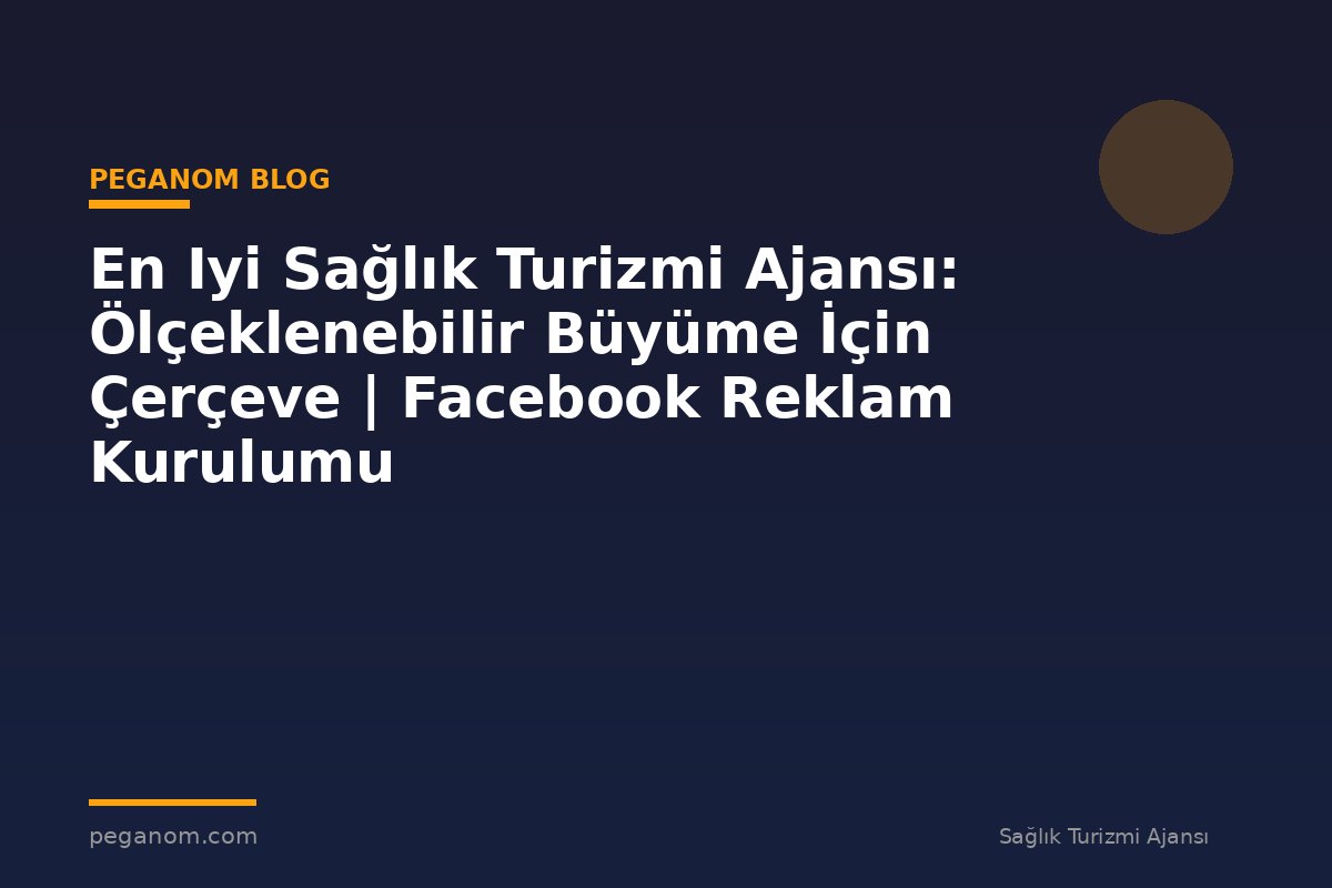 En Iyi Sağlık Turizmi Ajansı: Ölçeklenebilir Büyüme İçin Çerçeve | Facebook Reklam Kurulumu