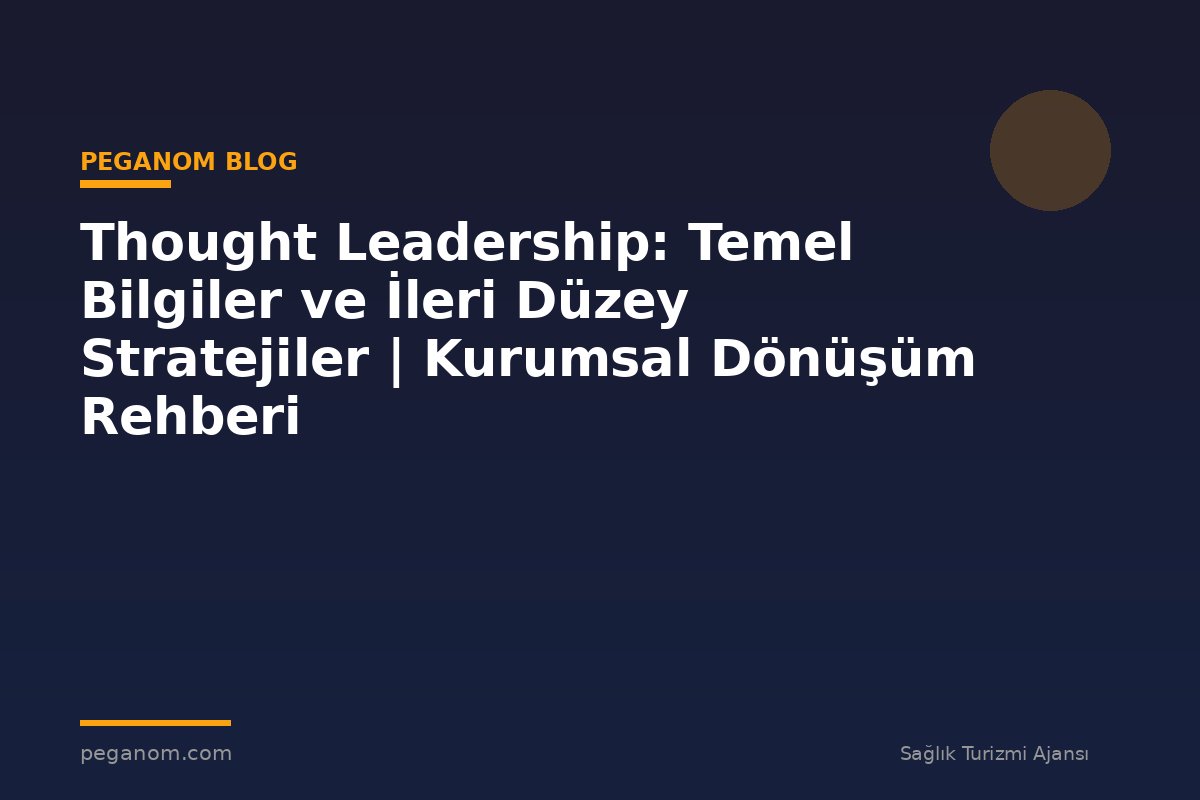 Thought Leadership: Temel Bilgiler ve İleri Düzey Stratejiler | Kurumsal Dönüşüm Rehberi