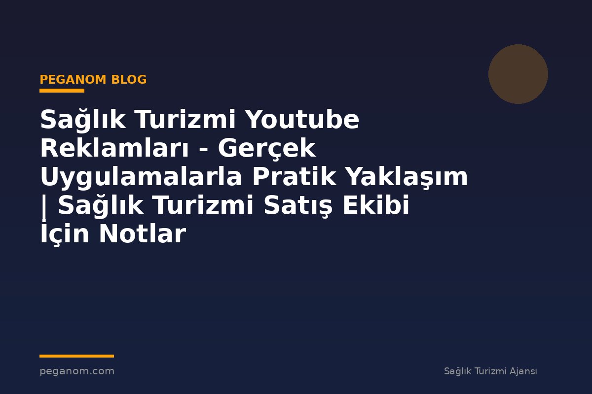 Sağlık Turizmi Youtube Reklamları - Gerçek Uygulamalarla Pratik Yaklaşım | Sağlık Turizmi Satış Ekibi İçin Notlar
