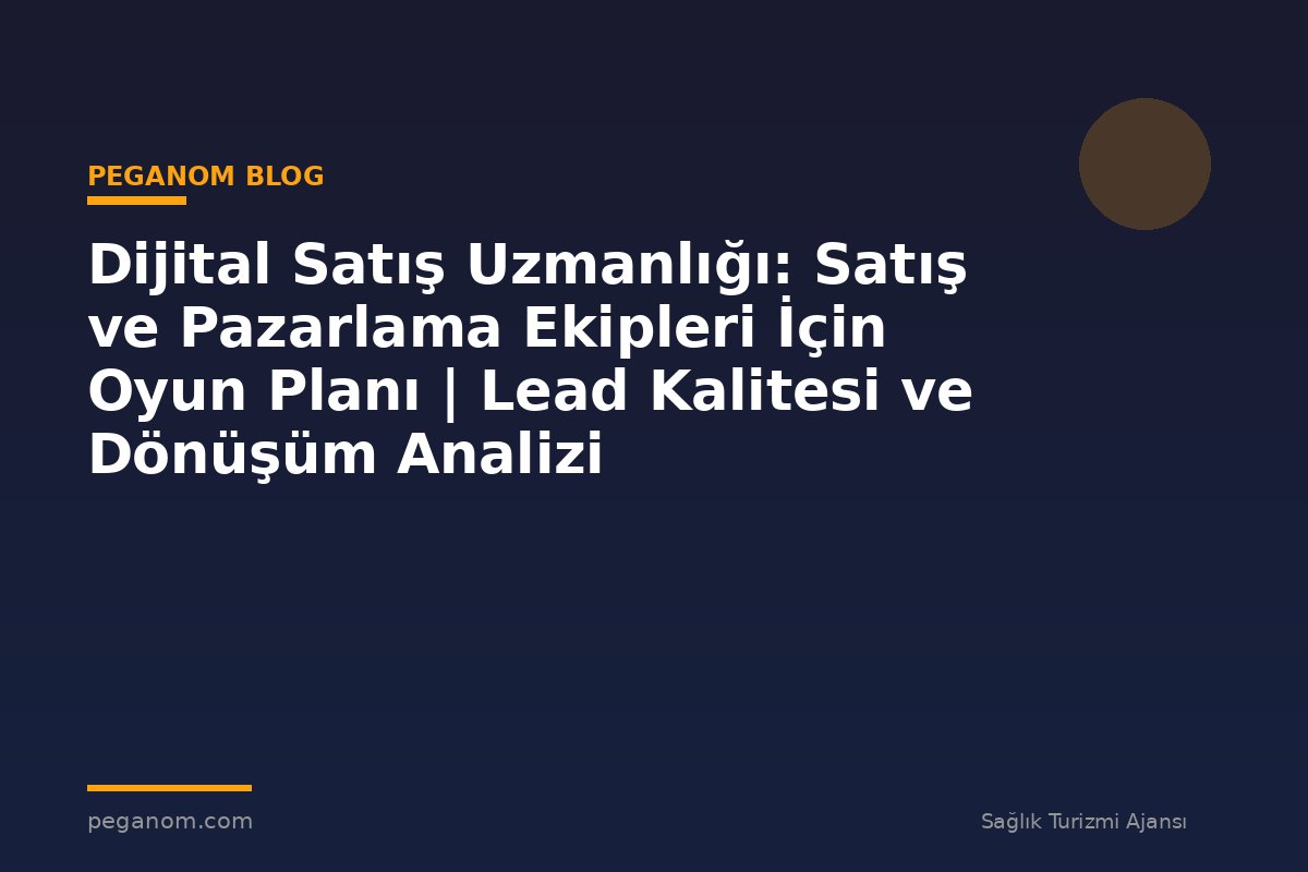 Dijital Satış Uzmanlığı: Satış ve Pazarlama Ekipleri İçin Oyun Planı | Lead Kalitesi ve Dönüşüm Analizi