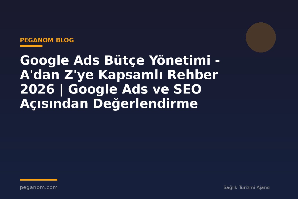 Google Ads Bütçe Yönetimi - A'dan Z'ye Kapsamlı Rehber 2026 | Google Ads ve SEO Açısından Değerlendirme