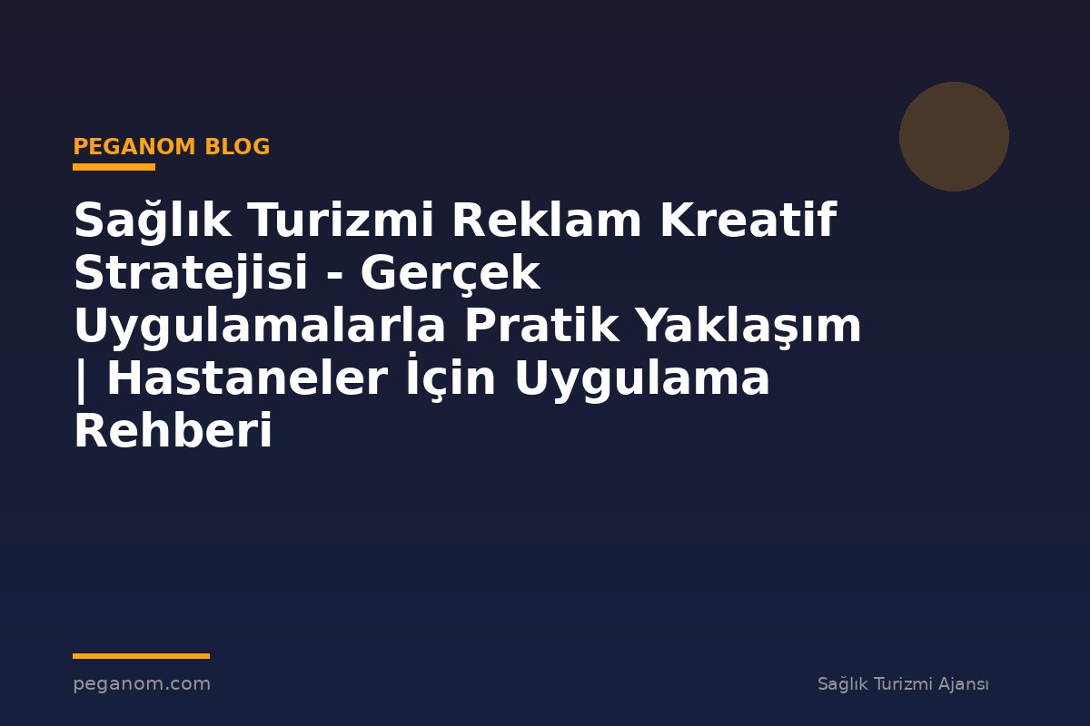 Sağlık Turizmi Reklam Kreatif Stratejisi - Gerçek Uygulamalarla Pratik Yaklaşım | Hastaneler İçin Uygulama Rehberi
