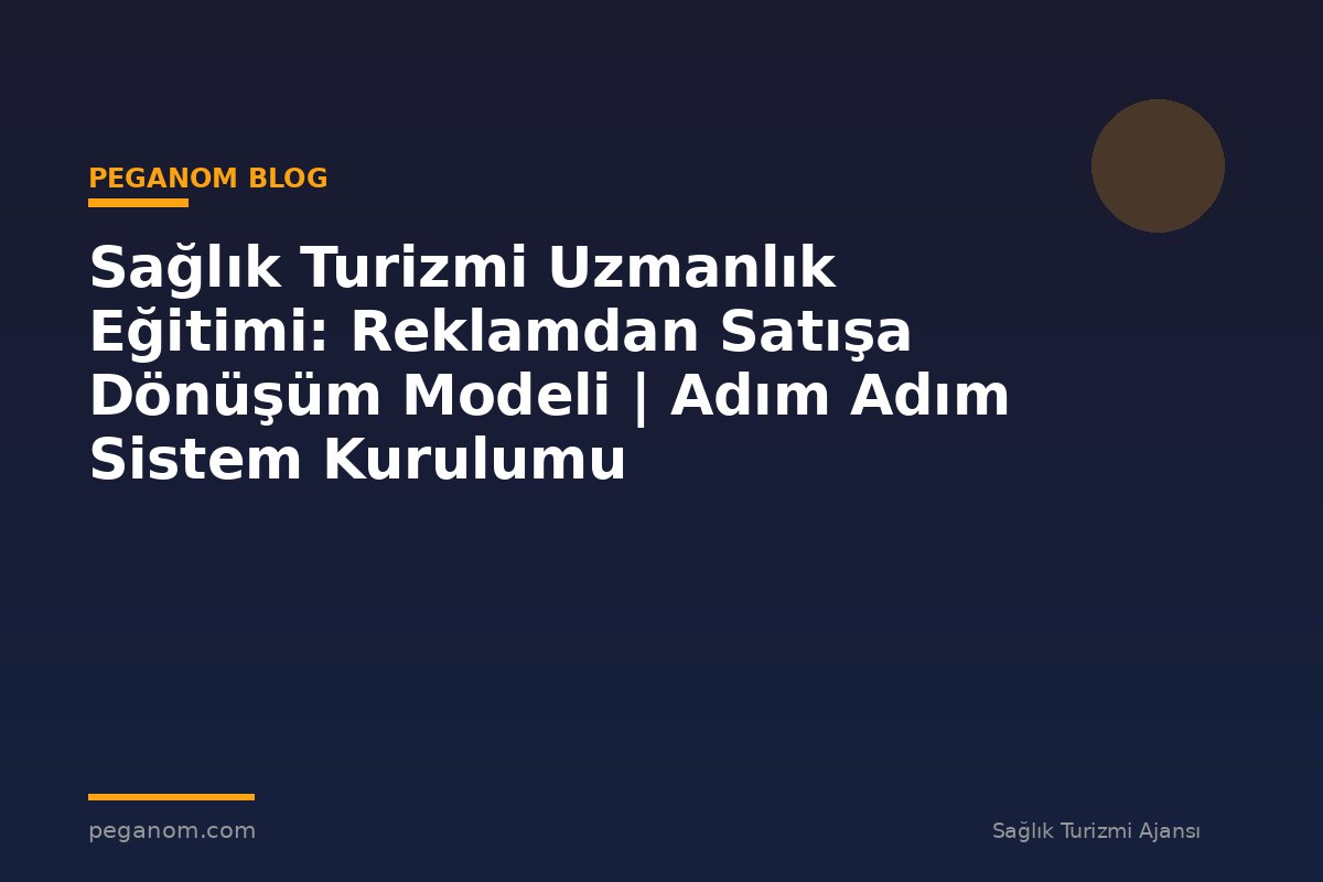 Sağlık Turizmi Uzmanlık Eğitimi: Reklamdan Satışa Dönüşüm Modeli | Adım Adım Sistem Kurulumu