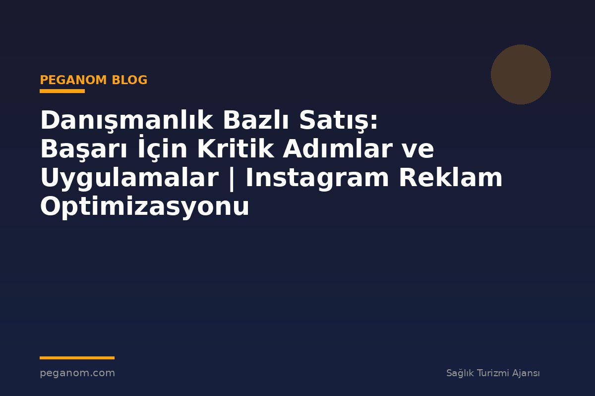 Danışmanlık Bazlı Satış: Başarı İçin Kritik Adımlar ve Uygulamalar | Instagram Reklam Optimizasyonu