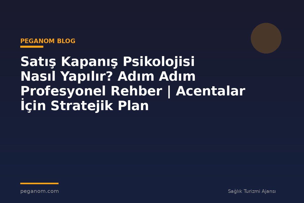 Satış Kapanış Psikolojisi Nasıl Yapılır? Adım Adım Profesyonel Rehber | Acentalar İçin Stratejik Plan