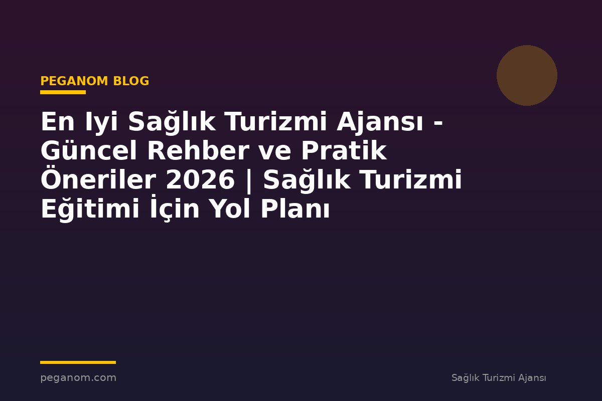 En Iyi Sağlık Turizmi Ajansı - Güncel Rehber ve Pratik Öneriler 2026 | Sağlık Turizmi Eğitimi İçin Yol Planı