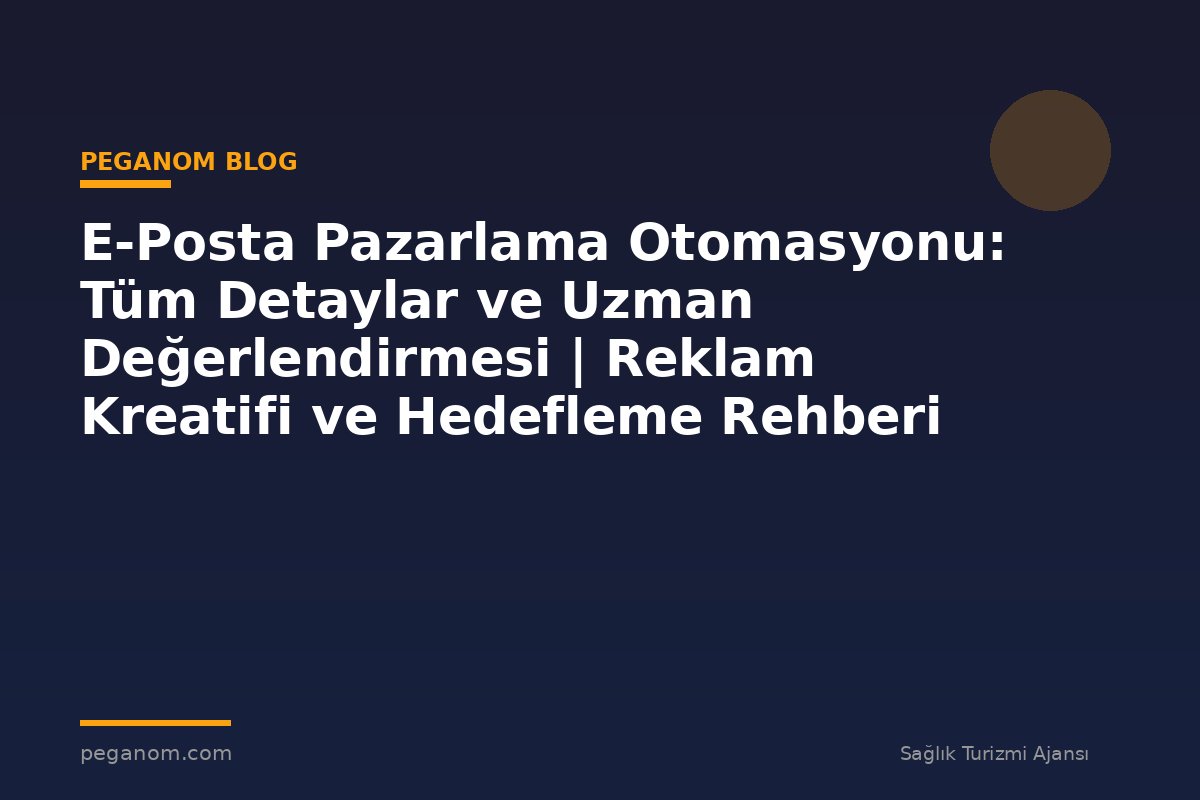 E-Posta Pazarlama Otomasyonu: Tüm Detaylar ve Uzman Değerlendirmesi | Reklam Kreatifi ve Hedefleme Rehberi