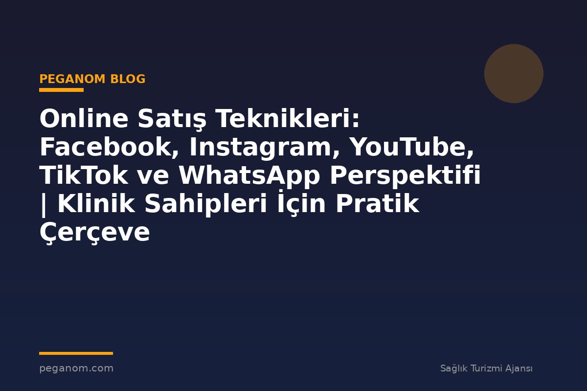 Online Satış Teknikleri: Facebook, Instagram, YouTube, TikTok ve WhatsApp Perspektifi | Klinik Sahipleri İçin Pratik Çerçeve