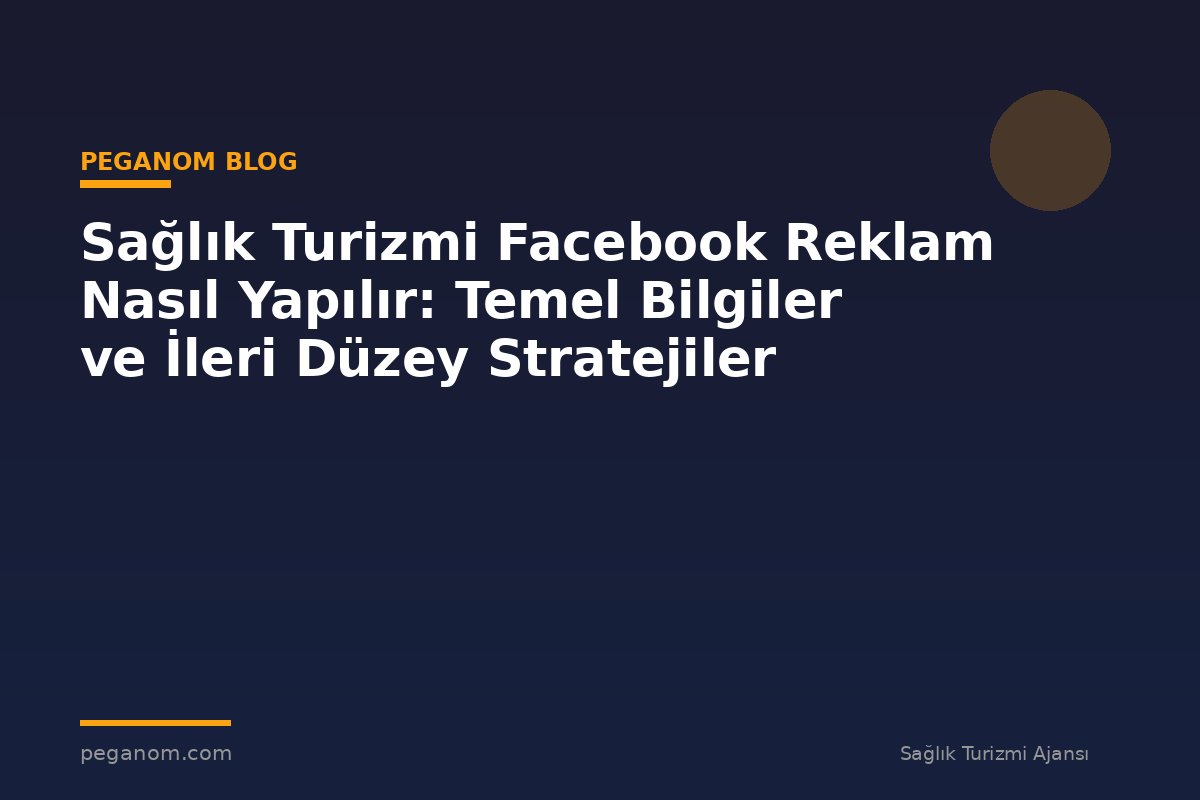 Sağlık Turizmi Facebook Reklam Nasıl Yapılır: Temel Bilgiler ve İleri Düzey Stratejiler