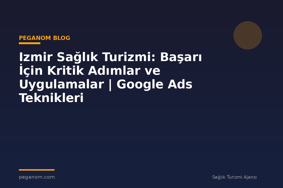 Izmir Sağlık Turizmi: Başarı İçin Kritik Adımlar ve Uygulamalar | Google Ads Teknikleri