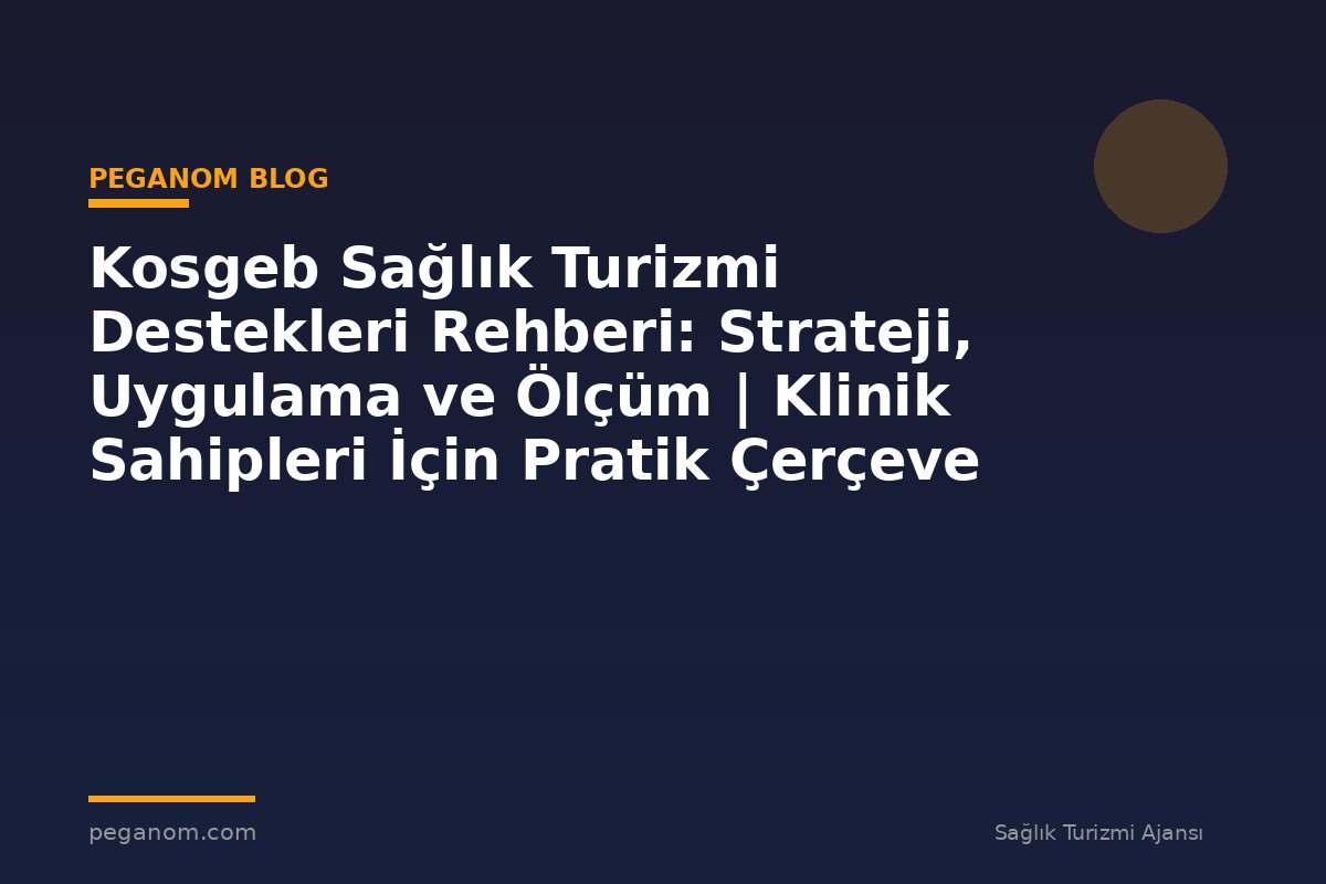 Kosgeb Sağlık Turizmi Destekleri Rehberi: Strateji, Uygulama ve Ölçüm | Klinik Sahipleri İçin Pratik Çerçeve