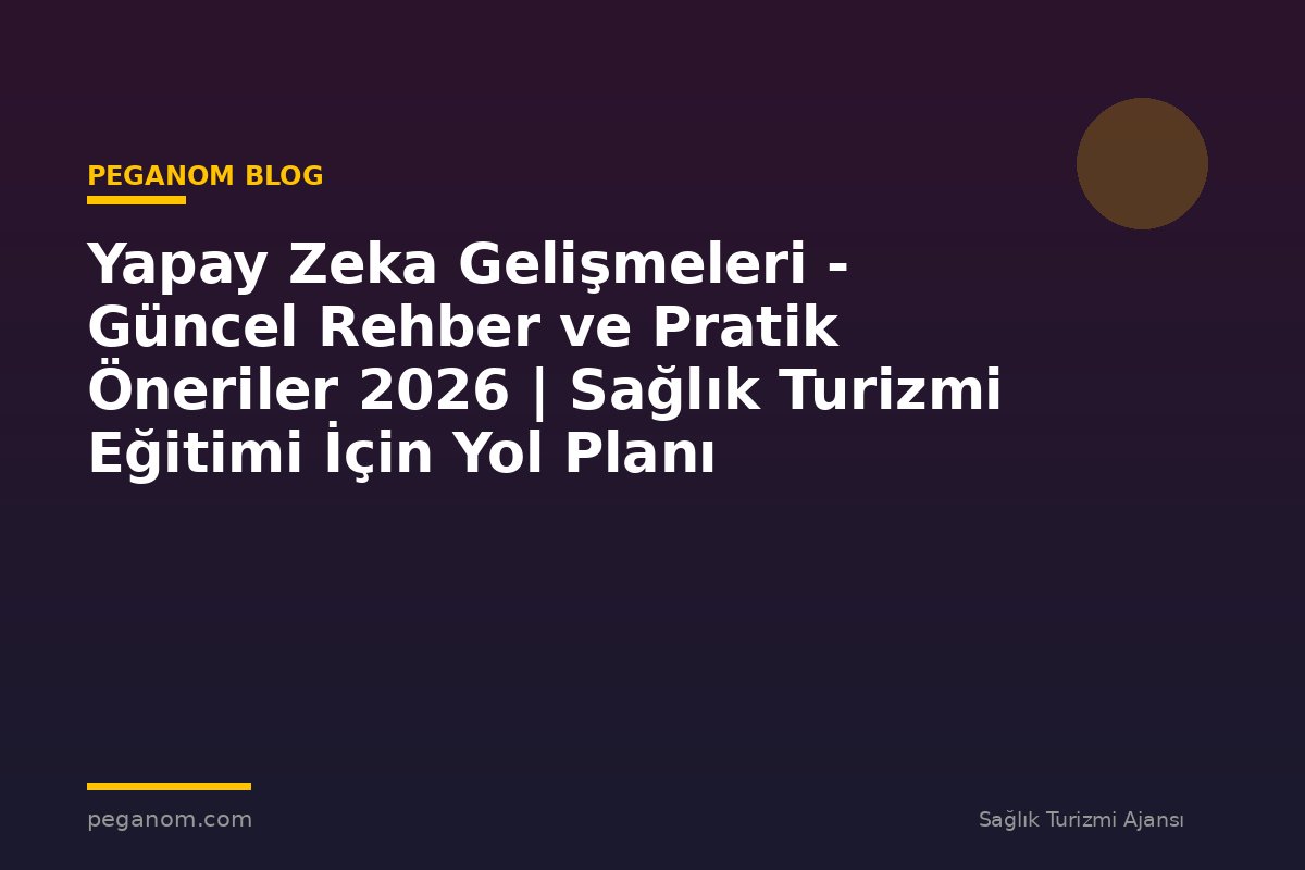 Yapay Zeka Gelişmeleri - Güncel Rehber ve Pratik Öneriler 2026 | Sağlık Turizmi Eğitimi İçin Yol Planı